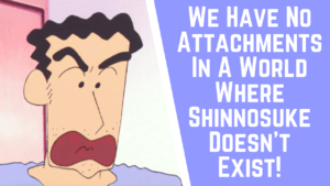 Read more about the article Hiroshi Nohara’s Quote “We Have No Attachments In A World Where Shinnosuke Doesn’t Exist!”